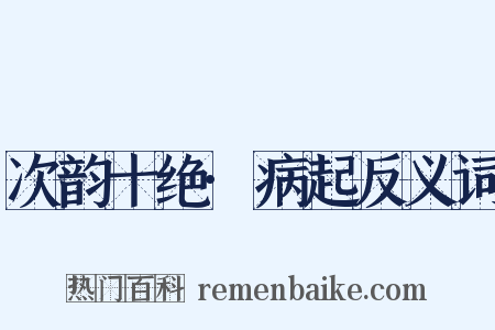 次韵十绝·病起反义词是什么意思的图片